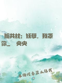 與狐共枕：妖孽，我罩你