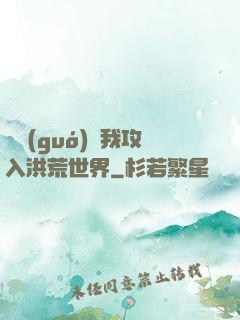 舉國(guó)隨我攻入洪荒世界