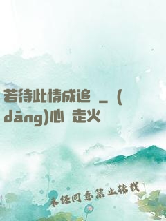 若待此情成追憶