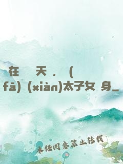 茍在東宮漲天賦，發(fā)現(xiàn)太子女兒身