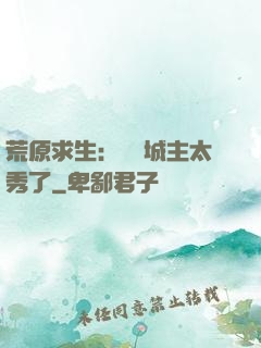 荒原求生：這個城主太秀了
