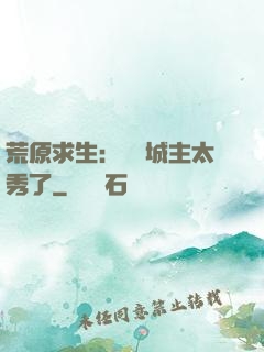 荒原求生：這個城主太秀了