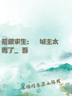 荒原求生：這個城主太秀了