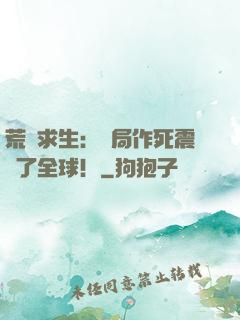 荒島求生：開局作死震驚了全球！
