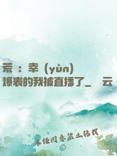 荒島：幸運(yùn)爆表的我被直播了