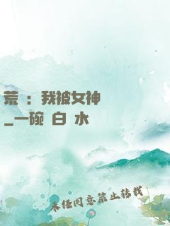 荒島：我被女神們瘋搶