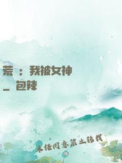荒島：我被女神們瘋搶