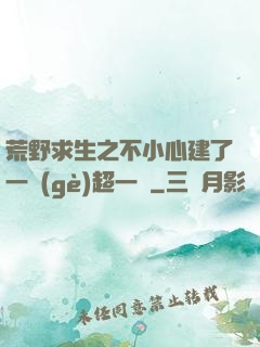 荒野求生之不小心建了一個(gè)超一線