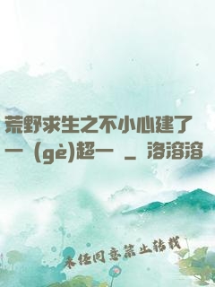 荒野求生之不小心建了一個(gè)超一線