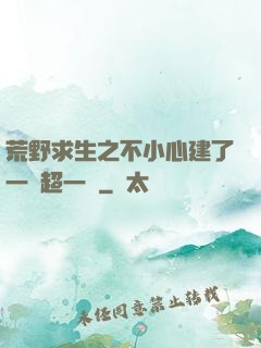 荒野求生之不小心建了一個超一線