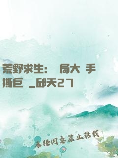 荒野求生：開局大爺手撕巨鯊