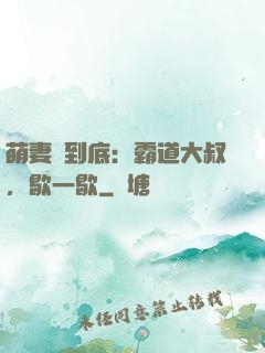 萌妻寵到底：霸道大叔，歇一歇