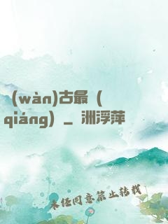 萬(wàn)古最強(qiáng)劍