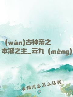 萬(wàn)古神帝之本源之主