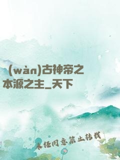 萬(wàn)古神帝之本源之主