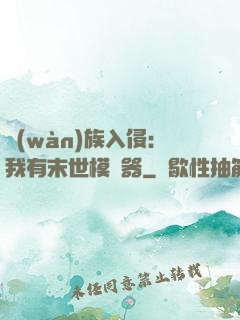 萬(wàn)族入侵：我有末世模擬器