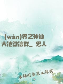 萬(wàn)界之神仙大佬微信群