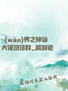 萬(wàn)界之神仙大佬微信群