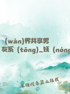 萬(wàn)界共享男友系統(tǒng)