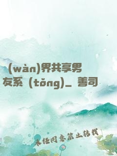 萬(wàn)界共享男友系統(tǒng)