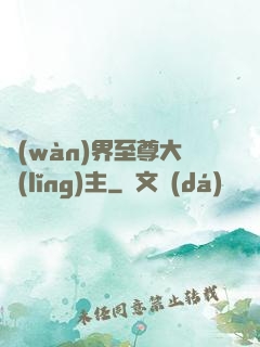 萬(wàn)界至尊大領(lǐng)主