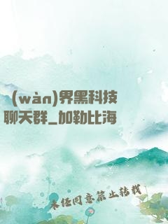 萬(wàn)界黑科技聊天群