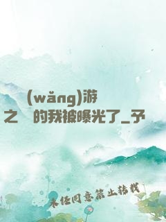 萬國網(wǎng)游之無敵的我被曝光了