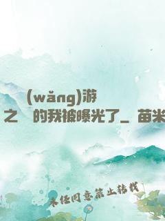 萬國網(wǎng)游之無敵的我被曝光了