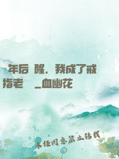 萬年后蘇醒，我成了戒指老爺爺