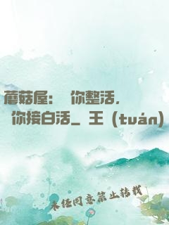 蘑菇屋：讓你整活，沒讓你接白活