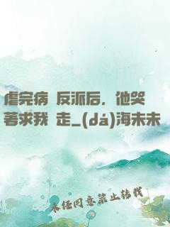 虐完病嬌反派后，他哭著求我別走