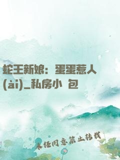 蛇王新娘：蛋蛋惹人愛(ài)