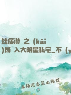 蛙居游戲之開(kāi)局潛入大明星私宅
