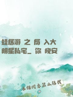 蛙居游戲之開局潛入大明星私宅