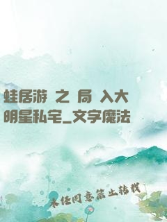 蛙居游戲之開局潛入大明星私宅