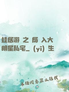 蛙居游戲之開局潛入大明星私宅