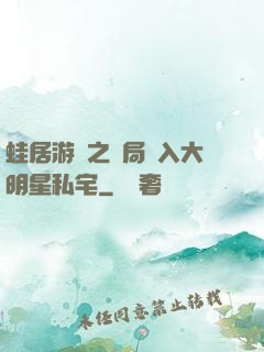 蛙居游戲之開局潛入大明星私宅