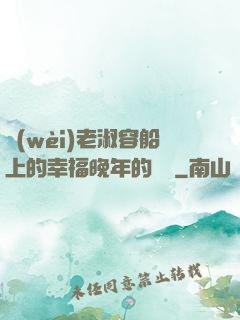 衛(wèi)老淑容船上的幸福晚年的說說