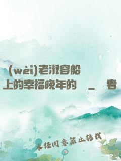衛(wèi)老淑容船上的幸福晚年的說說