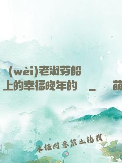 衛(wèi)老淑芬船上的幸福晚年的說說