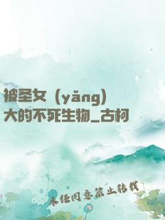 被圣女養(yǎng)大的不死生物