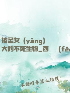 被圣女養(yǎng)大的不死生物