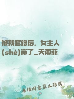 被我套路后，女主人設(shè)崩了