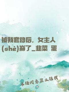 被我套路后，女主人設(shè)崩了