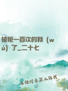 被拒一百次的我無(wú)敵了