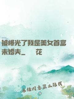 被曝光了我是美女首富未婚夫