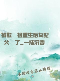 被欺師滅祖重生后女配師父擺爛了