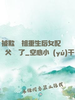 被欺師滅祖重生后女配師父擺爛了