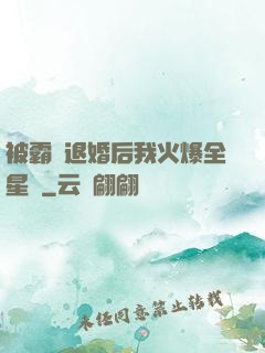被霸總退婚后我火爆全星際