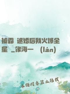 被霸總退婚后我火爆全星際